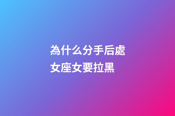 為什么分手后處女座女要拉黑-第1張-星座運勢-玄機派