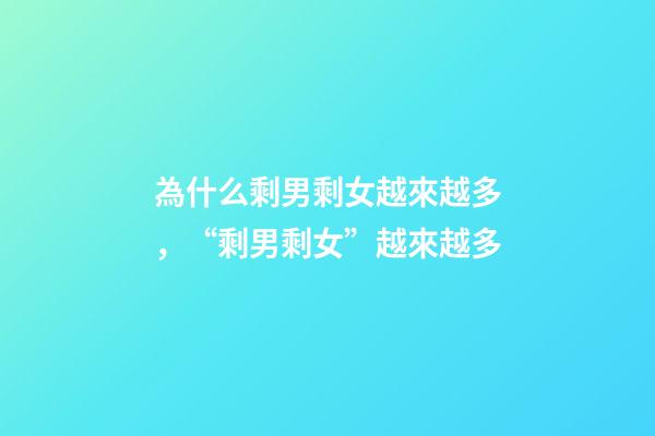 為什么剩男剩女越來越多，“剩男剩女”越來越多-第1張-觀點-玄機派