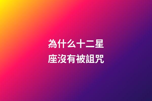 為什么十二星座沒有被詛咒-第1張-星座運勢-玄機派