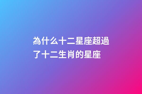 為什么十二星座超過了十二生肖的星座-第1張-星座運勢-玄機派