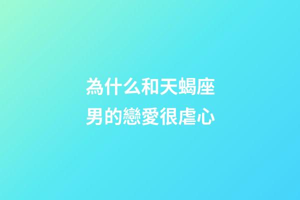 為什么和天蝎座男的戀愛很虐心-第1張-星座運勢-玄機派