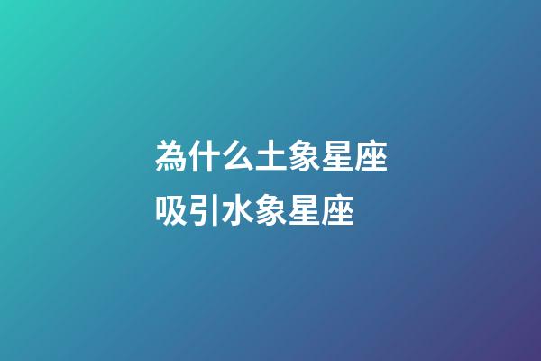 為什么土象星座吸引水象星座-第1張-星座運勢-玄機派