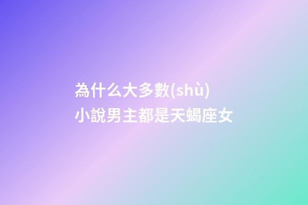 為什么大多數(shù)小說男主都是天蝎座女-第1張-星座運(yùn)勢-玄機(jī)派