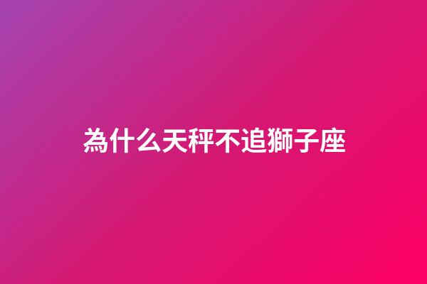 為什么天秤不追獅子座-第1張-星座運勢-玄機派