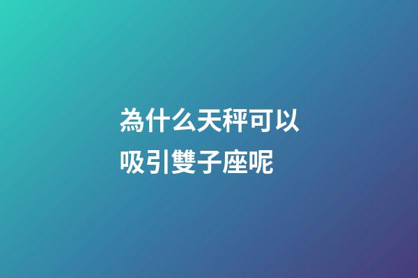 為什么天秤可以吸引雙子座呢-第1張-星座運(yùn)勢(shì)-玄機(jī)派
