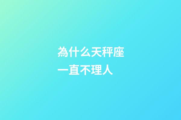 為什么天秤座一直不理人-第1張-星座運勢-玄機派