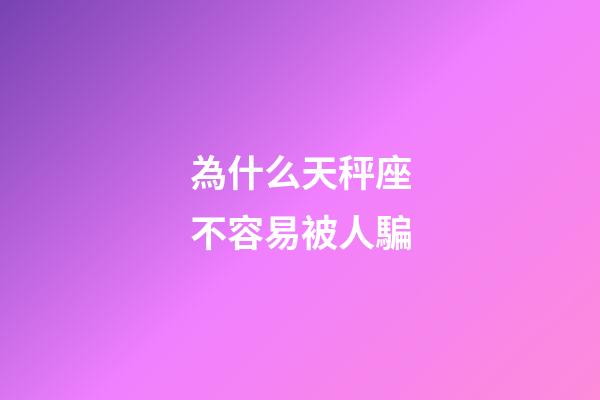 為什么天秤座不容易被人騙-第1張-星座運勢-玄機派