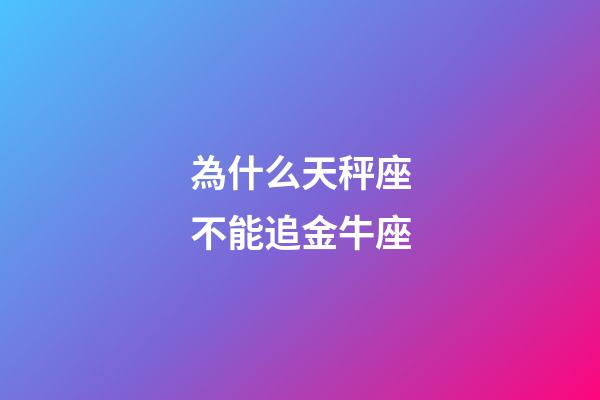 為什么天秤座不能追金牛座-第1張-星座運(yùn)勢-玄機(jī)派