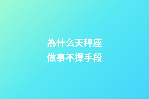 為什么天秤座做事不擇手段-第1張-星座運勢-玄機派