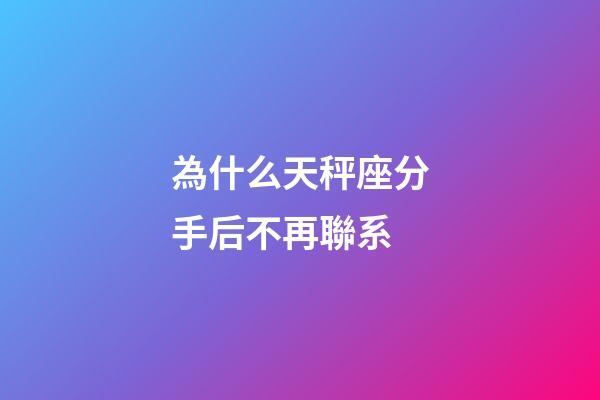為什么天秤座分手后不再聯系-第1張-星座運勢-玄機派