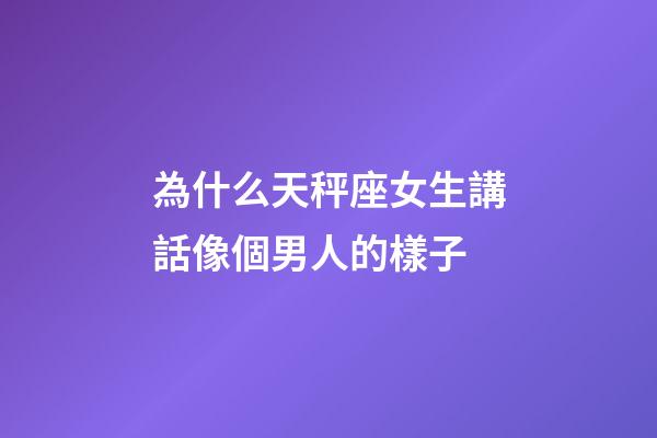 為什么天秤座女生講話像個男人的樣子