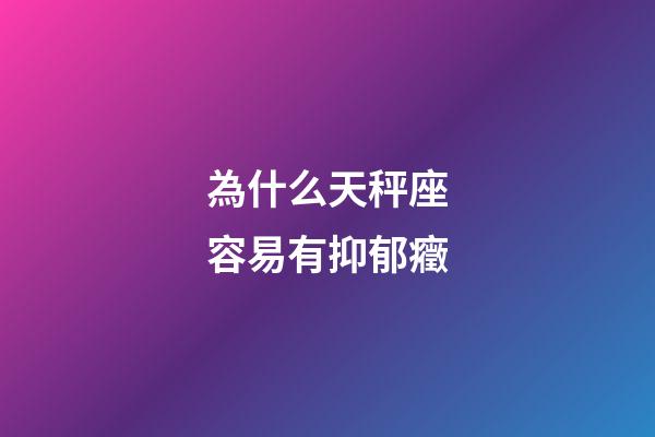 為什么天秤座容易有抑郁癥-第1張-星座運勢-玄機派