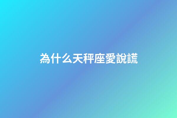 為什么天秤座愛說謊-第1張-星座運勢-玄機派