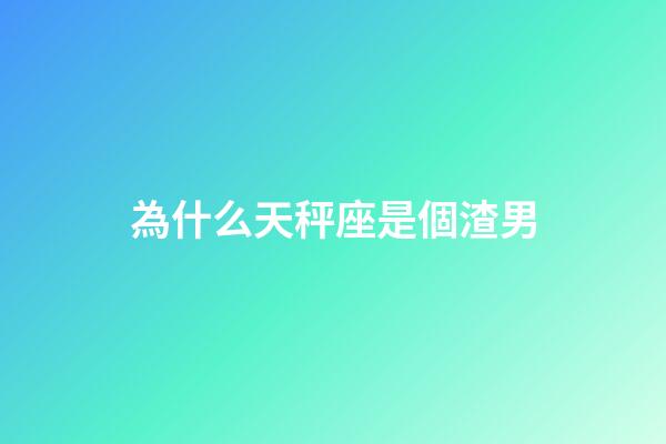 為什么天秤座是個渣男-第1張-星座運勢-玄機派