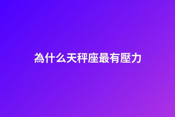 為什么天秤座最有壓力-第1張-星座運勢-玄機派