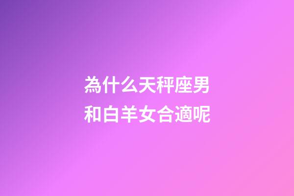 為什么天秤座男和白羊女合適呢-第1張-星座運(yùn)勢(shì)-玄機(jī)派