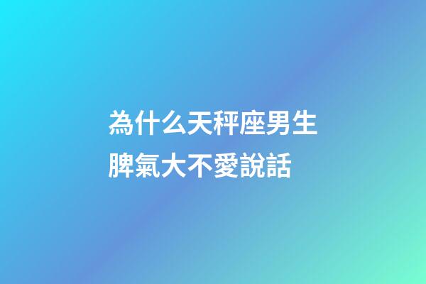 為什么天秤座男生脾氣大不愛說話-第1張-星座運勢-玄機派