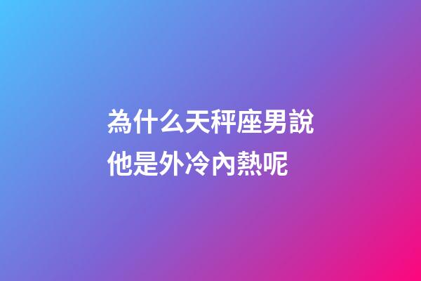 為什么天秤座男說他是外冷內熱呢