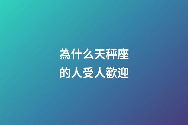 為什么天秤座的人受人歡迎-第1張-星座運勢-玄機派