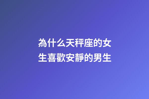 為什么天秤座的女生喜歡安靜的男生-第1張-星座運勢-玄機派