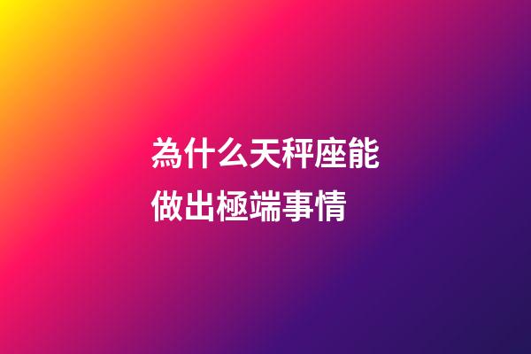 為什么天秤座能做出極端事情-第1張-星座運(yùn)勢-玄機(jī)派