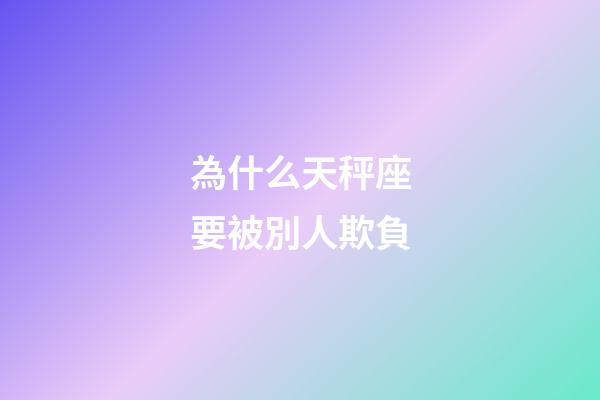 為什么天秤座要被別人欺負-第1張-星座運勢-玄機派
