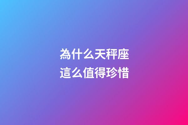 為什么天秤座這么值得珍惜-第1張-星座運勢-玄機派