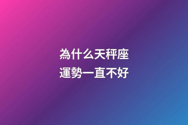 為什么天秤座運勢一直不好-第1張-星座運勢-玄機派