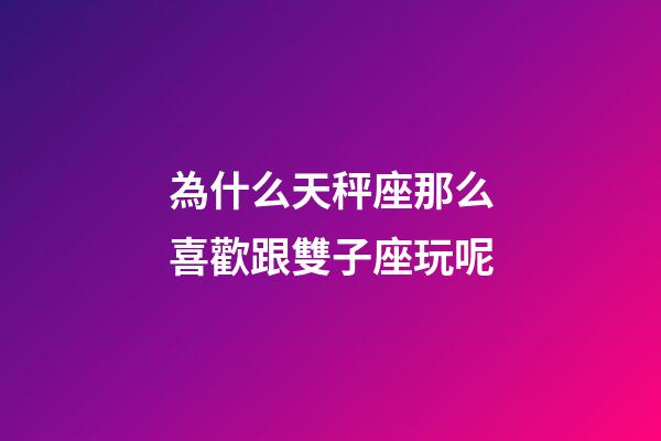 為什么天秤座那么喜歡跟雙子座玩呢-第1張-星座運勢-玄機派