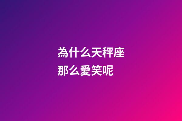 為什么天秤座那么愛笑呢-第1張-星座運勢-玄機派