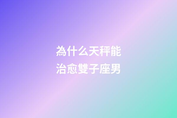 為什么天秤能治愈雙子座男-第1張-星座運勢-玄機派
