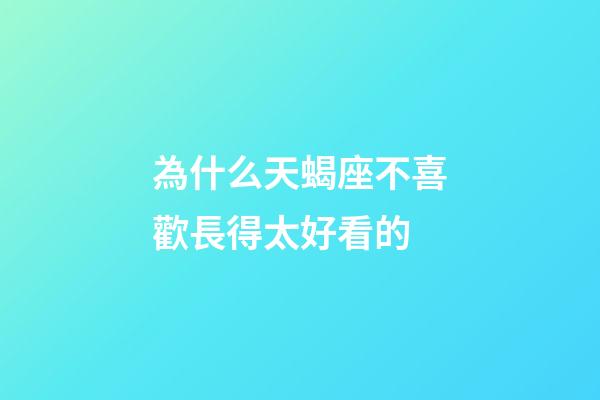 為什么天蝎座不喜歡長得太好看的-第1張-星座運勢-玄機派