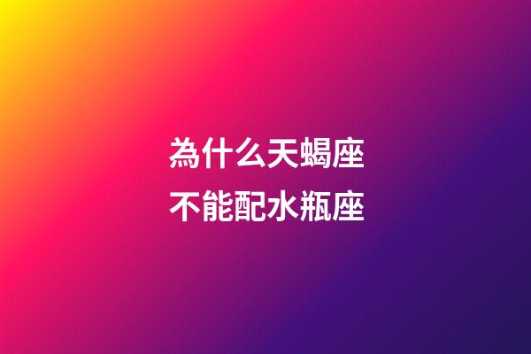 為什么天蝎座不能配水瓶座-第1張-星座運勢-玄機派