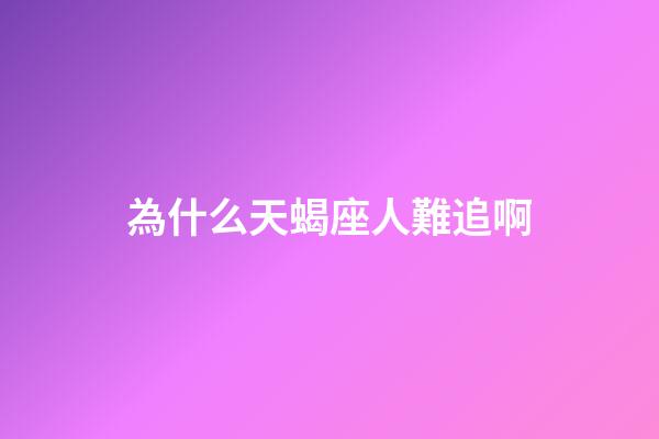 為什么天蝎座人難追啊-第1張-星座運勢-玄機派
