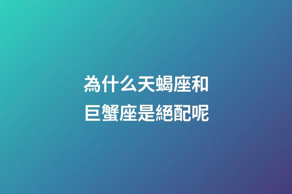 為什么天蝎座和巨蟹座是絕配呢-第1張-星座運勢-玄機派