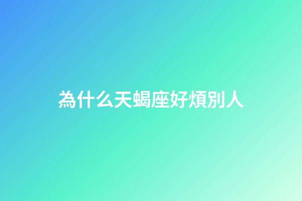 為什么天蝎座好煩別人-第1張-星座運勢-玄機派
