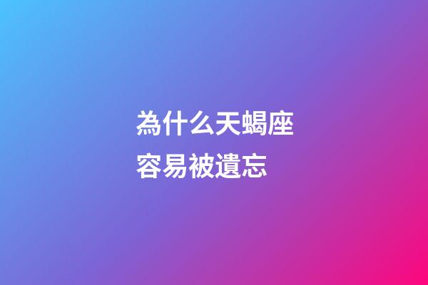 為什么天蝎座容易被遺忘-第1張-星座運勢-玄機派