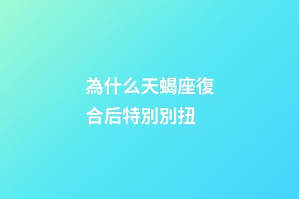 為什么天蝎座復合后特別別扭-第1張-星座運勢-玄機派