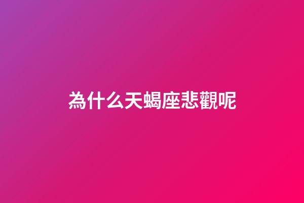 為什么天蝎座悲觀呢-第1張-星座運(yùn)勢-玄機(jī)派