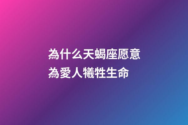為什么天蝎座愿意為愛人犧牲生命-第1張-星座運(yùn)勢(shì)-玄機(jī)派
