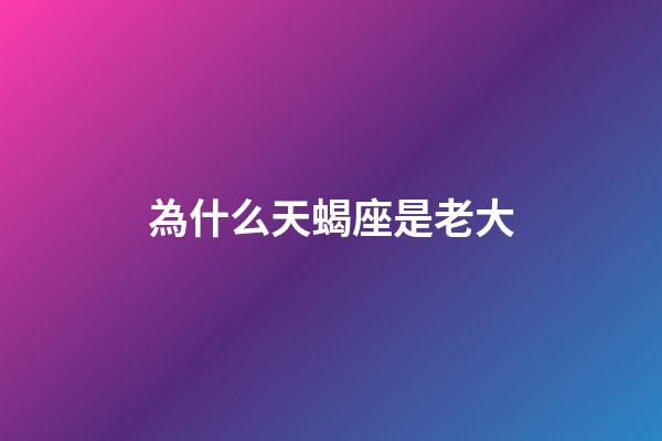 為什么天蝎座是老大-第1張-星座運勢-玄機派