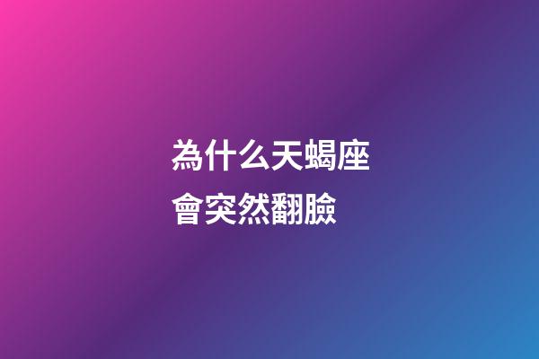 為什么天蝎座會突然翻臉-第1張-星座運勢-玄機派
