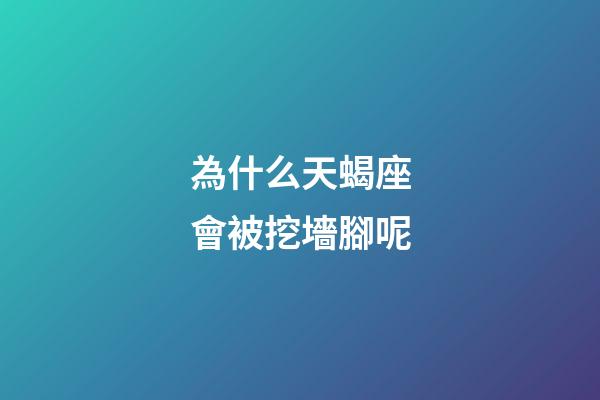 為什么天蝎座會被挖墻腳呢