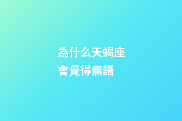 為什么天蝎座會覺得無語-第1張-星座運勢-玄機派