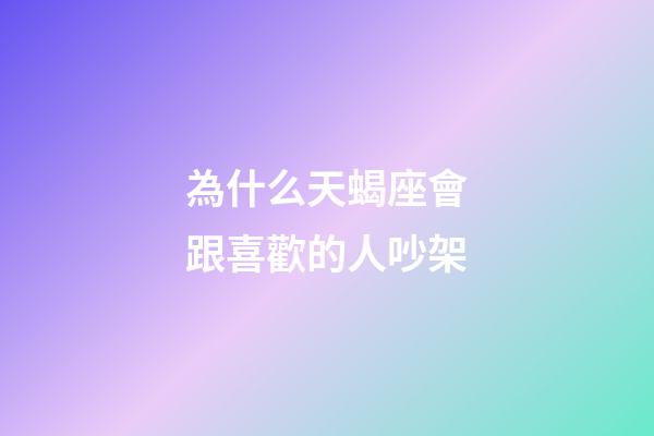 為什么天蝎座會跟喜歡的人吵架-第1張-星座運勢-玄機派