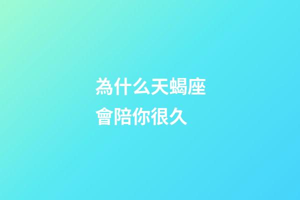為什么天蝎座會陪你很久-第1張-星座運勢-玄機派