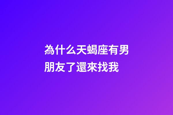 為什么天蝎座有男朋友了還來找我-第1張-星座運勢-玄機派