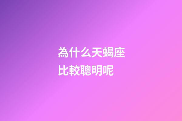 為什么天蝎座比較聰明呢-第1張-星座運(yùn)勢(shì)-玄機(jī)派