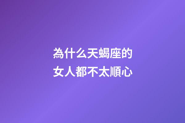 為什么天蝎座的女人都不太順心-第1張-星座運勢-玄機派