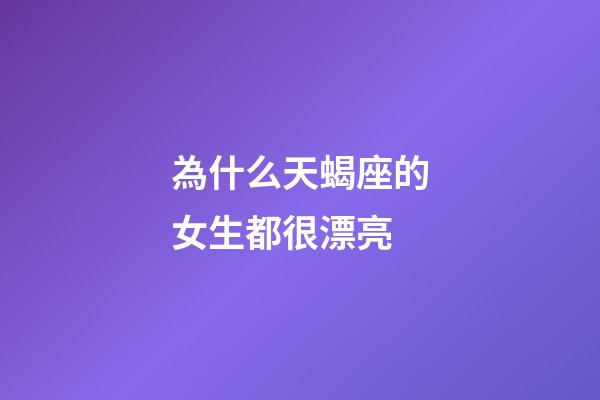 為什么天蝎座的女生都很漂亮-第1張-星座運(yùn)勢(shì)-玄機(jī)派